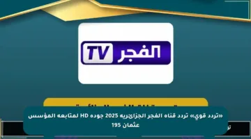 «تردد قوي» تردد قناة الفجر الجزائرية 2025 جودة HD لمتابعة المؤسس عثمان 195